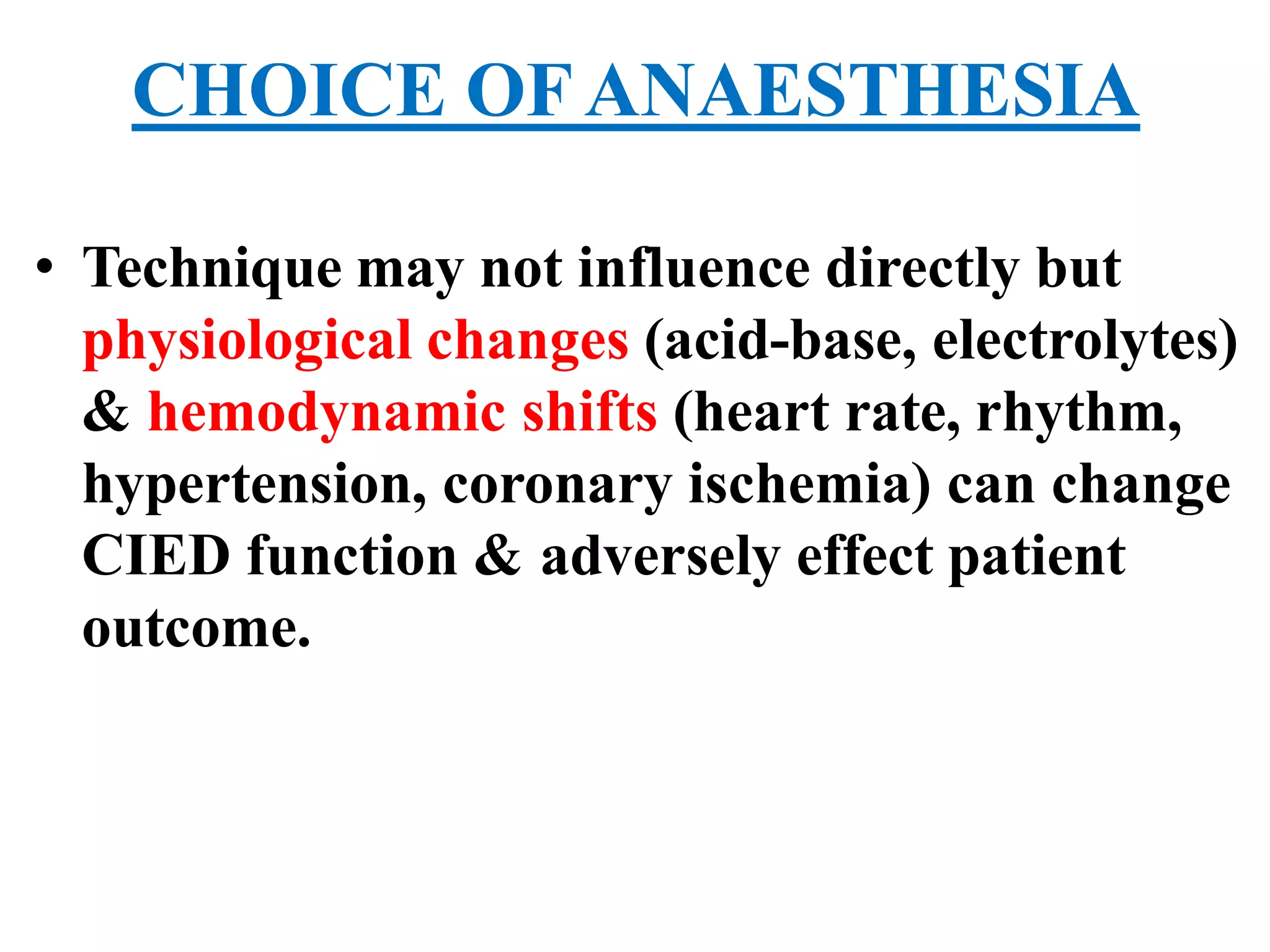 CHOICE OFANAESTHESIA
• Technique may not influence directly but
physiological changes (acid-base, electrolytes)
& hemodynamic shifts (heart rate, rhythm,
hypertension, coronary ischemia) can change
CIED function & adversely effect patient
outcome.
 