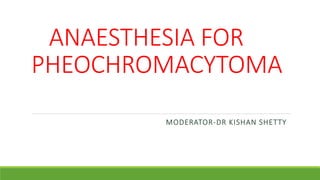 ANAESTHESIA FOR
PHEOCHROMACYTOMA
MODERATOR-DR KISHAN SHETTY
 