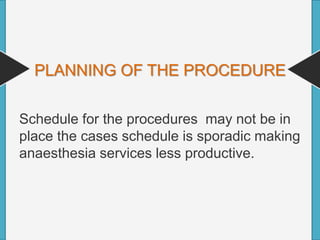 PLANNING OF THE PROCEDURE
Schedule for the procedures may not be in
place the cases schedule is sporadic making
anaesthesia services less productive.
 
