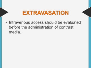 EXTRAVASATION
• Intravenous access should be evaluated
before the administration of contrast
media.
 