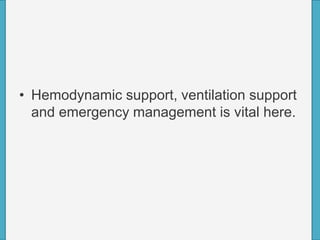 • Hemodynamic support, ventilation support
and emergency management is vital here.
 