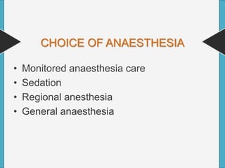 CHOICE OF ANAESTHESIA
• Monitored anaesthesia care
• Sedation
• Regional anesthesia
• General anaesthesia
 