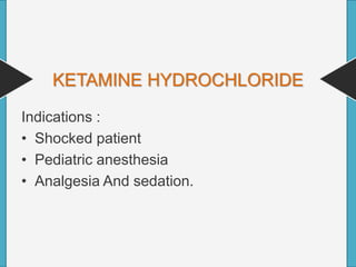 KETAMINE HYDROCHLORIDE
Indications :
• Shocked patient
• Pediatric anesthesia
• Analgesia And sedation.
 