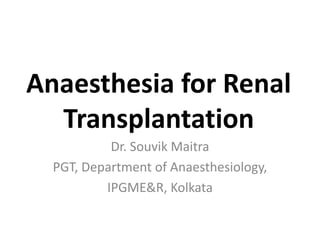 Anaesthesia for Renal
  Transplantation
           Dr. Souvik Maitra
  PGT, Department of Anaesthesiology,
          IPGME&R, Kolkata
 