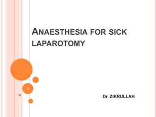 ANAESTHESIA FOR SICK
LAPAROTOMY
Dr. ZIKRULLAH
1
 