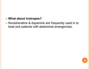  What about inotropes?
 Noradrenaline & dopamine are frequently used in to
treat sick patients with abdominal emergencies.
36
 
