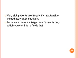  Very sick patients are frequently hypotensive
immediately after induction.
 Make sure there is a large bore IV line through
which you can infuse fluids fast.
42
 