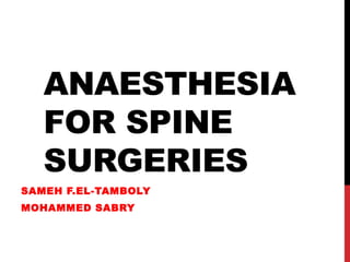 ANAESTHESIA
FOR SPINE
SURGERIES
SAMEH F.EL-TAMBOLY
MOHAMMED SABRY
 