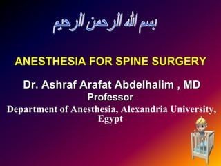 ANESTHESIA FOR SPINE SURGERY
Dr. Ashraf Arafat Abdelhalim , MD
Professor
Department of Anesthesia, Alexandria University,
Egypt
1
 