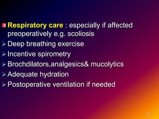 Respiratory care : especially if affected
preoperatively e.g. scoliosis
Deep breathing exercise
Incentive spirometry
Brochdilators,analgesics& mucolytics
Adequate hydration
Postoperative ventilation if needed
26
 
