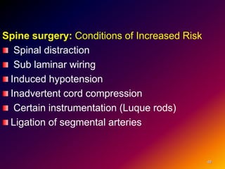 Spine surgery: Conditions of Increased Risk
Spinal distraction
Sub laminar wiring
Induced hypotension
Inadvertent cord compression
Certain instrumentation (Luque rods)
Ligation of segmental arteries
48
 