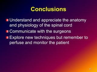 Conclusions
Understand and appreciate the anatomy
and physiology of the spinal cord
Communicate with the surgeons
Explore new techniques but remember to
perfuse and monitor the patient
57
 