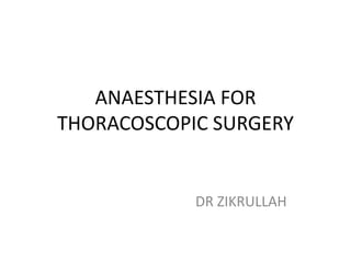 ANAESTHESIA FOR
THORACOSCOPIC SURGERY
DR ZIKRULLAH
 