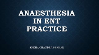ANAESTHESIA
IN ENT
PRACTICE
SNEHA CHANDRA SEKHAR
 