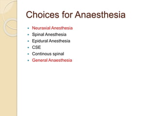 Choices for Anaesthesia
 Neuraxial Anesthesia
 Spinal Anesthesia
 Epidural Anesthesia
 CSE
 Continous spinal
 General Anaesthesia
 