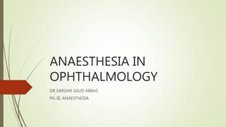 ANAESTHESIA IN
OPHTHALMOLOGY
DR SARDAR SAUD ABBAS
PG-III, ANAESTHESIA
 