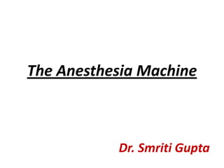 The Anesthesia Machine Dr. Smriti Gupta 