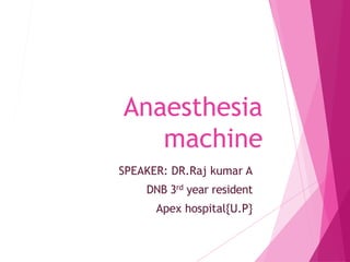 Anaesthesia
machine
SPEAKER: DR.Raj kumar A
DNB 3rd year resident
Apex hospital{U.P}
 