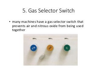 5. Gas Selector Switch
• many machines have a gas selector switch that
prevents air and nitrous oxide from being used
together
 