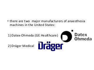• there are two major manufacturers of anaesthesia
machines in the United States:
1)Datex-Ohmeda (GE Healthcare)
2)Dräger Medical
 