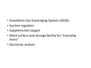 • Anesthetic Gas Scavenging System (AGSS)
• Suction regulator
• Supplemental oxygen
• Work surface and storage facility for “everyday
items”
• Electricity sockets
 