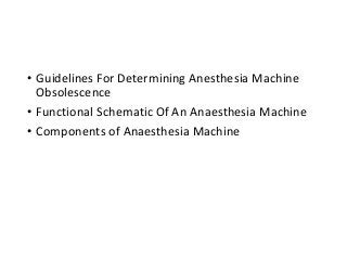 • Guidelines For Determining Anesthesia Machine
Obsolescence
• Functional Schematic Of An Anaesthesia Machine
• Components of Anaesthesia Machine
 