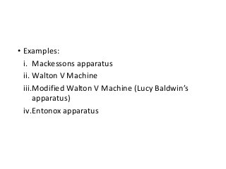 • Examples:
i. Mackessons apparatus
ii. Walton V Machine
iii.Modified Walton V Machine (Lucy Baldwin’s
apparatus)
iv.Entonox apparatus
 
