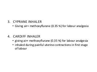 3. CYPRANE INHALER
• Giving air+ methoxyflurane (0.35 %) for labour analgesia
4. CARDIFF INHALER
• giving air+ methoxyflurane (0.35 %) for labour analgesia
• inhaled during painful uterine contractions in first stage
of labour
 