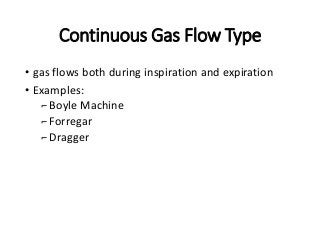 Continuous Gas Flow Type
• gas flows both during inspiration and expiration
• Examples:
⌐Boyle Machine
⌐Forregar
⌐Dragger
 