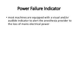 Power Failure Indicator
• most machines are equipped with a visual and/or
audible indicator to alert the anesthesia provider to
the loss of mains electrical power
 