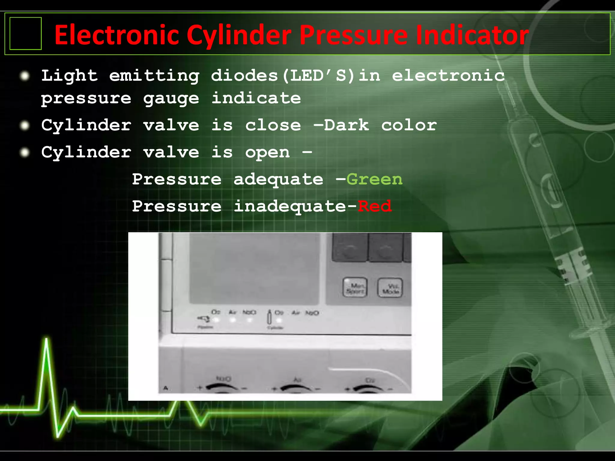 Electronic Cylinder Pressure Indicator
Light emitting diodes(LED’S)in electronic
pressure gauge indicate
Cylinder valve is close –Dark color
Cylinder valve is open –
Pressure adequate –Green
Pressure inadequate-Red
 