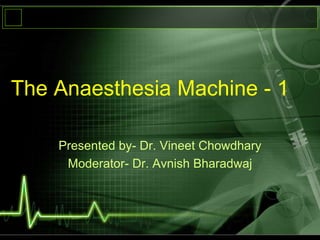 The Anaesthesia Machine - 1
Presented by- Dr. Vineet Chowdhary
Moderator- Dr. Avnish Bharadwaj
 