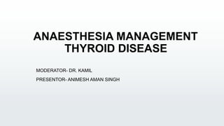 ANAESTHESIA MANAGEMENT
THYROID DISEASE
MODERATOR- DR. KAMIL
PRESENTOR- ANIMESH AMAN SINGH
 