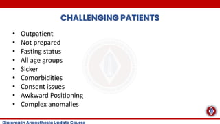 CHALLENGING PATIENTS
• Outpatient
• Not prepared
• Fasting status
• All age groups
• Sicker
• Comorbidities
• Consent issues
• Awkward Positioning
• Complex anomalies
 