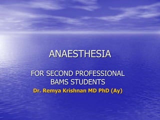 ANAESTHESIA
FOR SECOND PROFESSIONAL
BAMS STUDENTS
Dr. Remya Krishnan MD PhD (Ay)
 