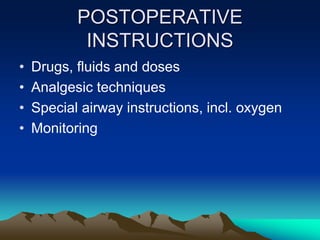 POSTOPERATIVE
INSTRUCTIONS
• Drugs, fluids and doses
• Analgesic techniques
• Special airway instructions, incl. oxygen
• Monitoring
 