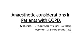 Anaesthetic considerations in
Patients with COPD.
Moderator – Dr Apurv Agarwal Sir ( Professor)
Presenter- Dr Sanika Shukla (JR2)
 