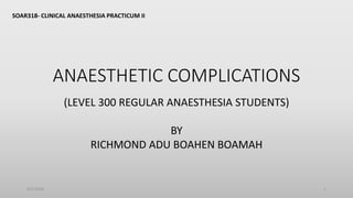 ANAESTHETIC COMPLICATIONS
SOAR318- CLINICAL ANAESTHESIA PRACTICUM II
(LEVEL 300 REGULAR ANAESTHESIA STUDENTS)
BY
RICHMOND ADU BOAHEN BOAMAH
9/5/2024 1
 