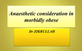Anaesthetic consideration in
morbidly obese
Dr ZIKRULLAH
 