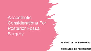 Anaesthetic
Considerations For
Posterior Fossa
Surgery
MODERATOR: DR. PRADEEP SAH
PRESENTOR: DR. PREETI SINHA
 
