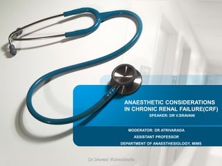 ANAESTHETIC CONSIDERATIONS
IN CHRONIC RENAL FAILURE(CRF)
MODERATOR: DR ATRIVARADA
ASSISTANT PROFESSOR
DEPARTMENT OF ANAESTHESIOLOGY, MIMS
SPEAKER: DR V.SRAVANI
Dr.Sravani Vishnubhatla
 