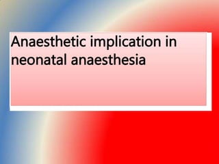 Anaesthetic implication in
neonatal anaesthesia
 