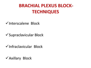 Interscalene Block
Supraclavicular Block
Infraclavicular Block
Axillary Block
BRACHIAL PLEXUS BLOCK-
TECHNIQUES
 