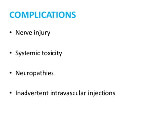 COMPLICATIONS
• Nerve injury
• Systemic toxicity
• Neuropathies
• Inadvertent intravascular injections
 