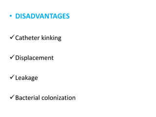 • DISADVANTAGES
Catheter kinking
Displacement
Leakage
Bacterial colonization
 