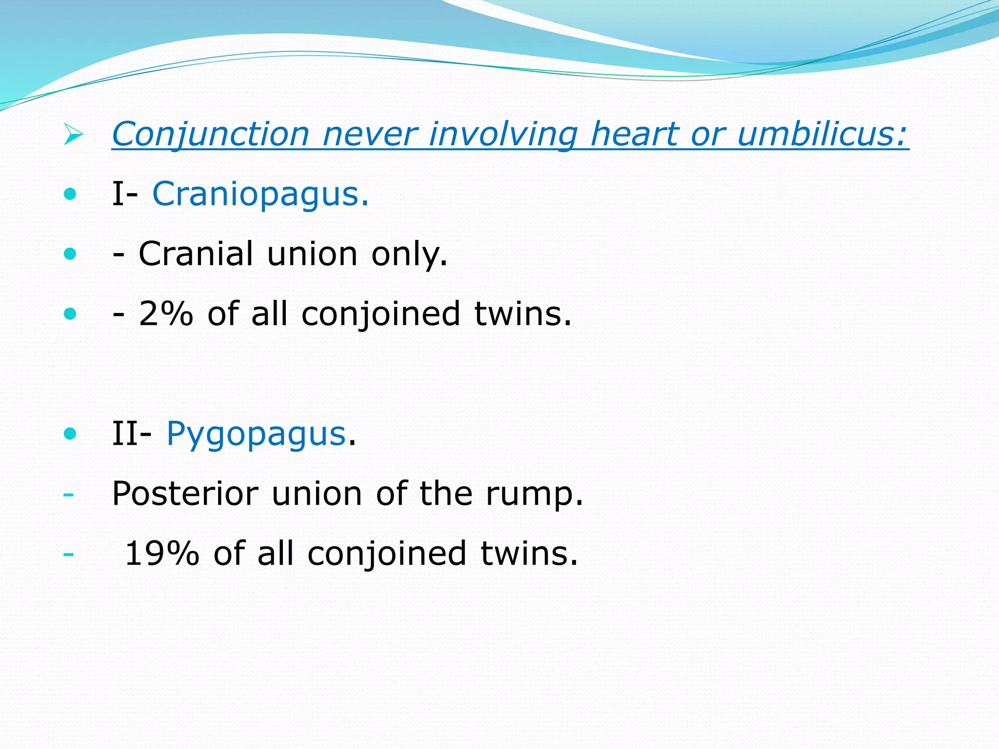  Conjunction never involving heart or umbilicus:
 I- Craniopagus.
 - Cranial union only.
 - 2% of all conjoined twins.
 II- Pygopagus.
- Posterior union of the rump.
- 19% of all conjoined twins.
 