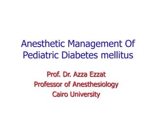 Anesthetic Management Of Pediatric Diabetes mellitus Prof. Dr. AzzaEzzat Professor of Anesthesiology  Cairo University 