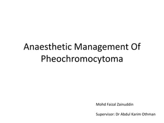 Anaesthetic Management Of
   Pheochromocytoma



               Mohd Faizal Zainuddin

               Supervisor: Dr Abdul Karim Othman
 