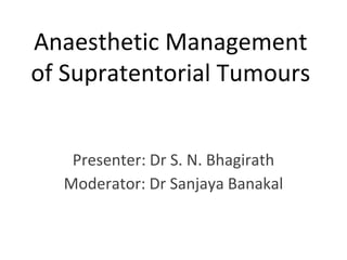 Anaesthetic Management 
of Supratentorial Tumours 
Presenter: Dr S. N. Bhagirath 
Moderator: Dr Sanjaya Banakal 
 