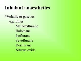 Inhalant anaesthetics
*Volatile or gaseous
e.g. Ether
Methoxiflurane
Halothane
Isoflurane
Sevoflurane
Desflurane
Nitrous oxide
 